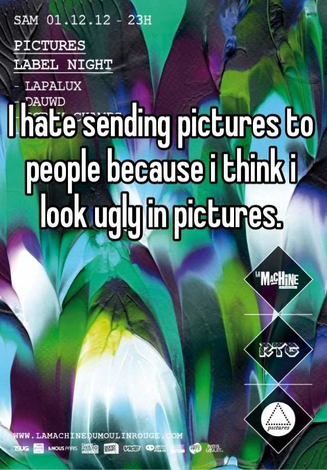 i-hate-sending-pictures-to-people-because-i-think-i-look-ugly-in-pictures