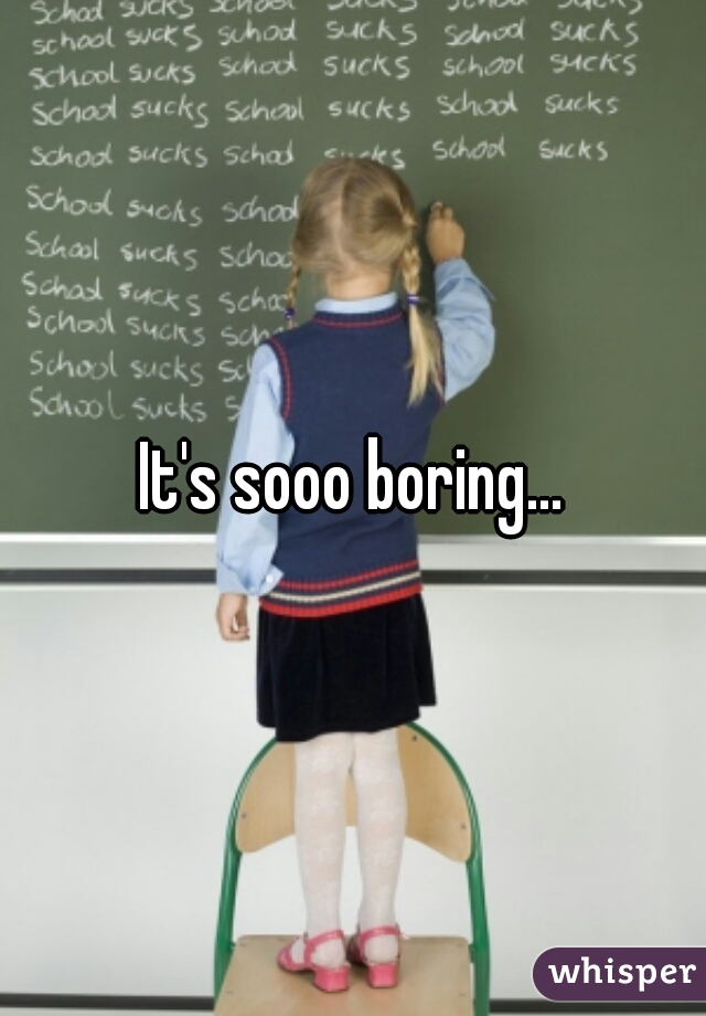 It's sooo boring...