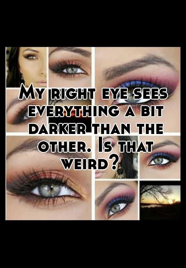 my-right-eye-sees-everything-a-bit-darker-than-the-other-is-that-weird