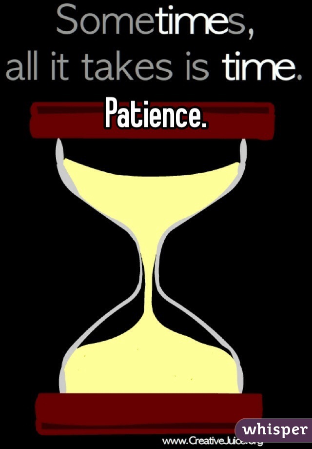 Patience.

