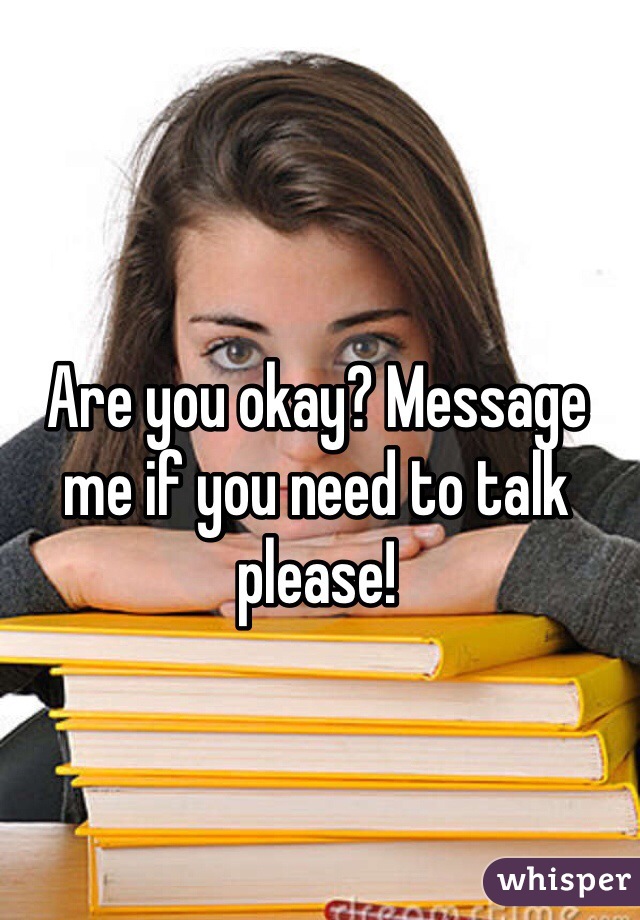 Are you okay? Message me if you need to talk please!