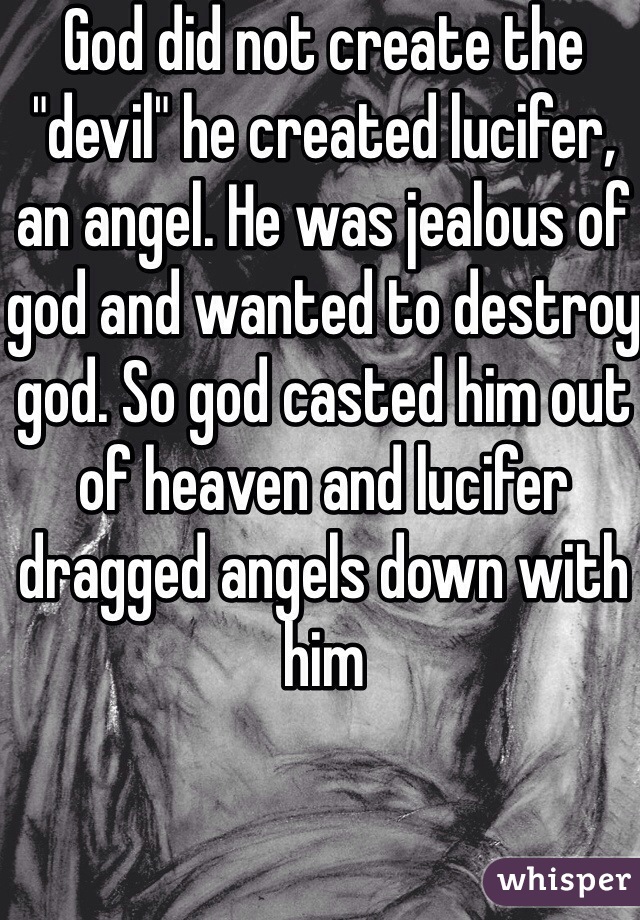 God did not create the "devil" he created lucifer, an angel. He was jealous of god and wanted to destroy god. So god casted him out of heaven and lucifer dragged angels down with him