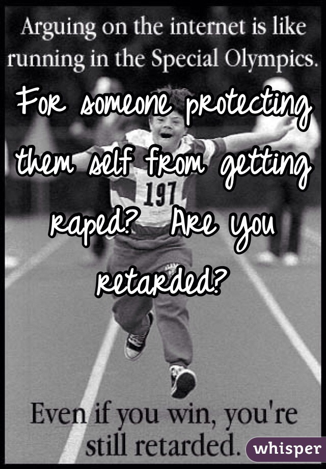 For someone protecting them self from getting raped?  Are you retarded?