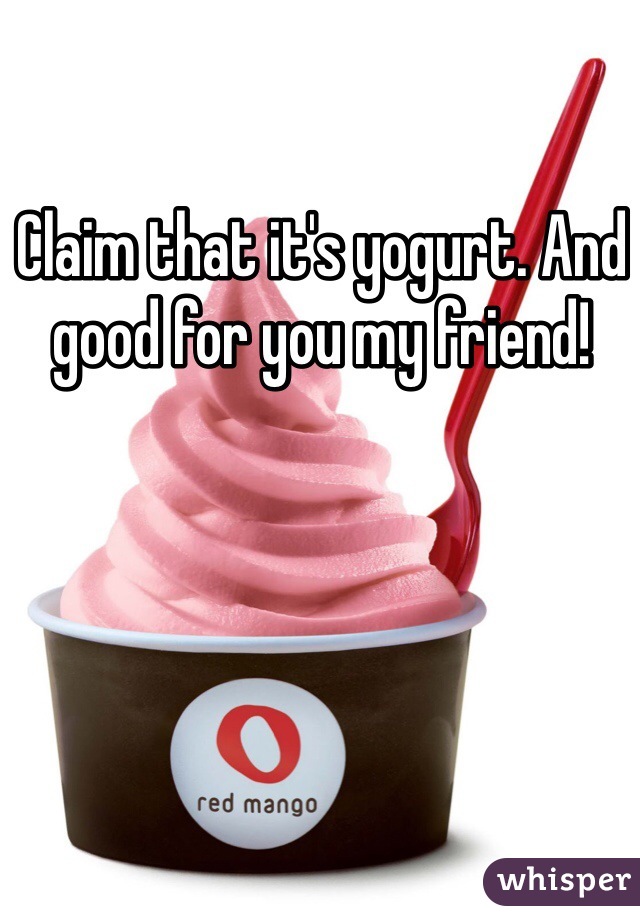 Claim that it's yogurt. And good for you my friend! 