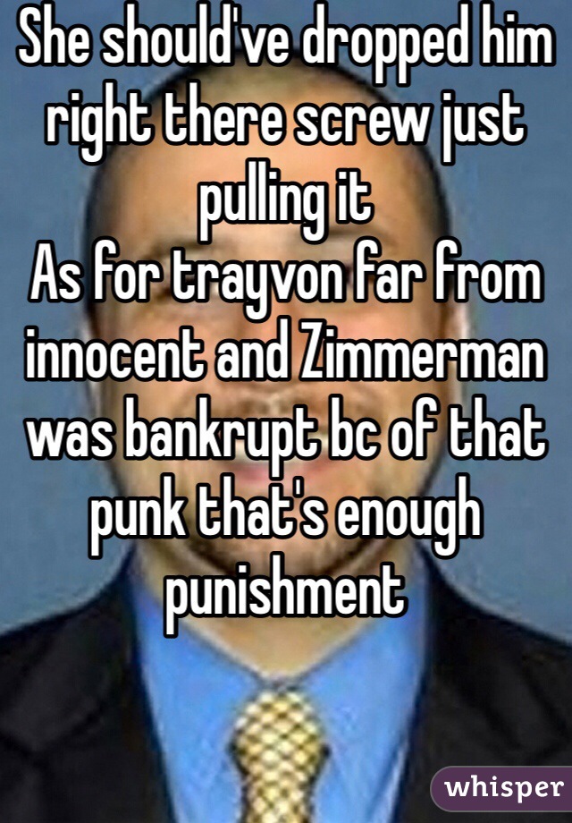 She should've dropped him right there screw just pulling it 
As for trayvon far from innocent and Zimmerman was bankrupt bc of that punk that's enough punishment 