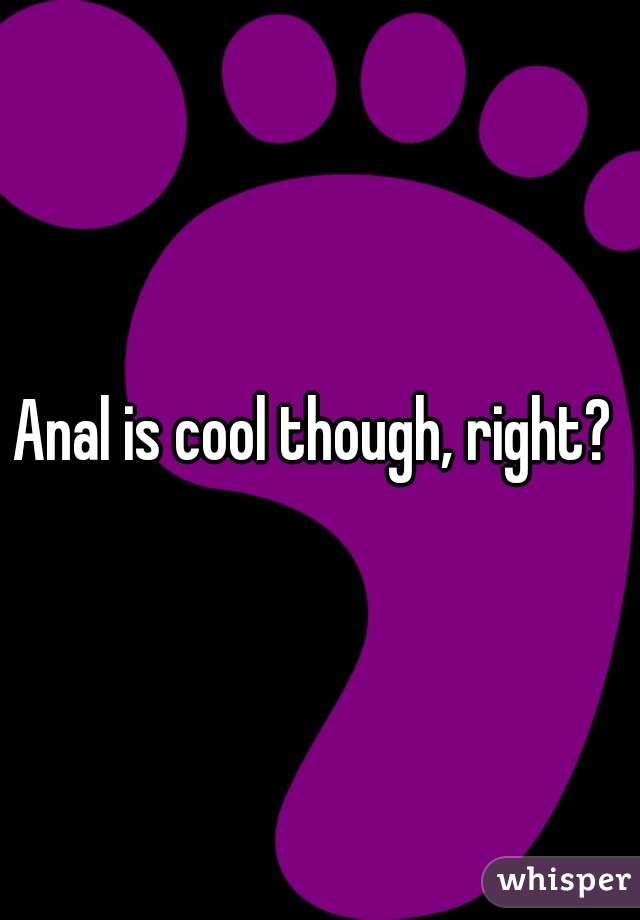 Anal is cool though, right? 