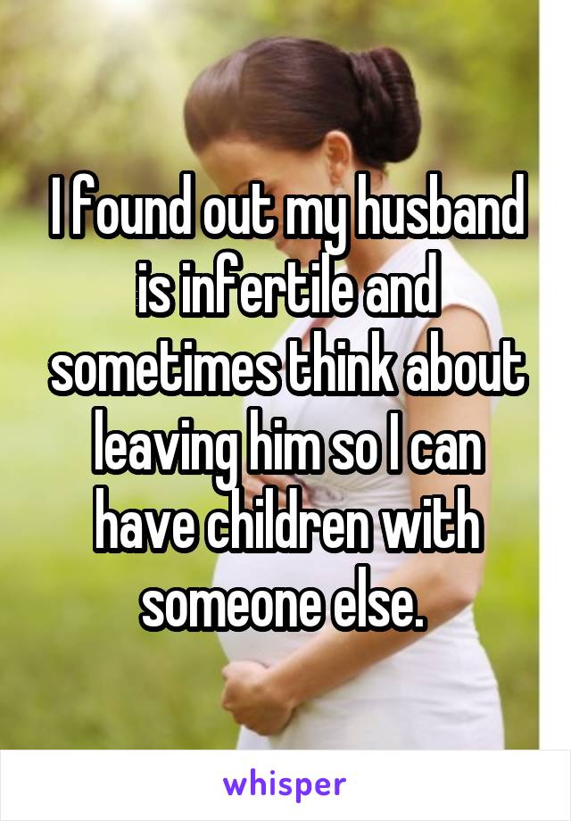 I found out my husband is infertile and sometimes think about leaving him so I can have children with someone else. 