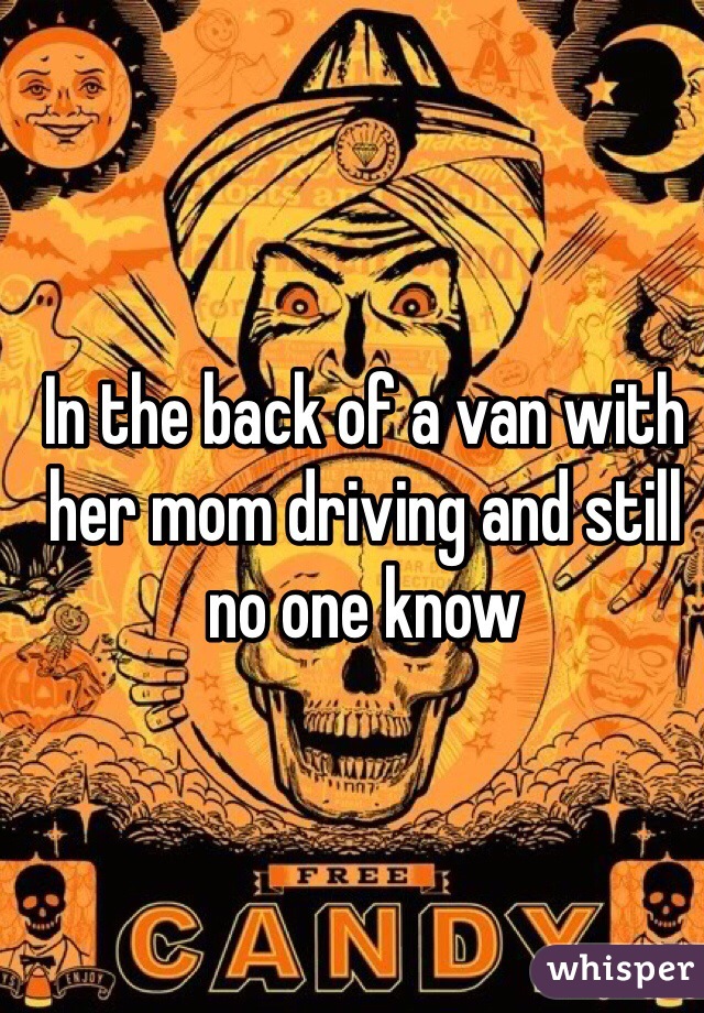 In the back of a van with her mom driving and still no one know