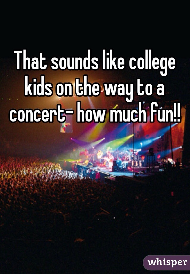 That sounds like college kids on the way to a concert- how much fun!!