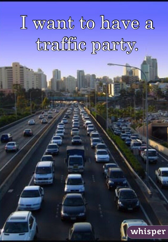 I want to have a traffic party.
