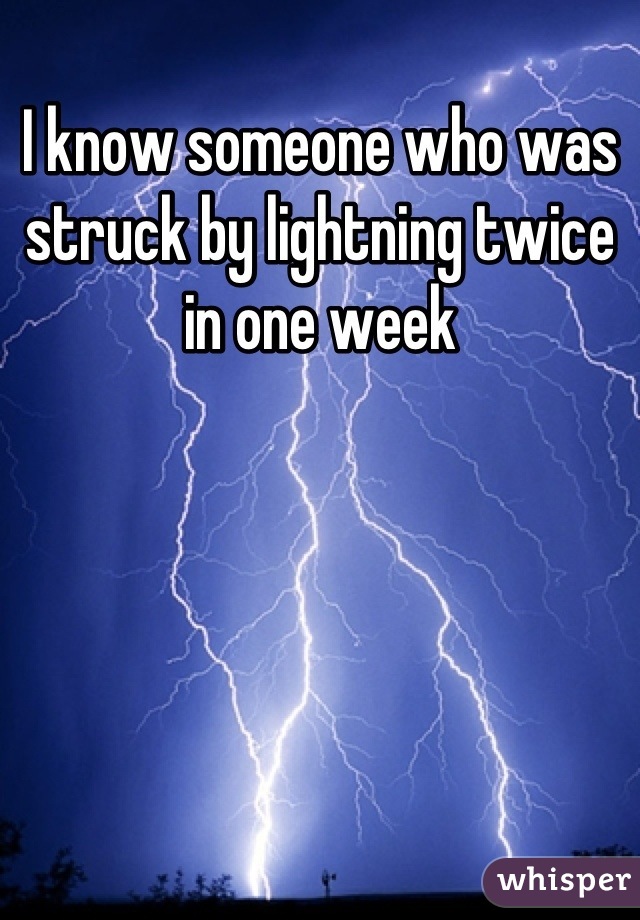 I know someone who was struck by lightning twice in one week