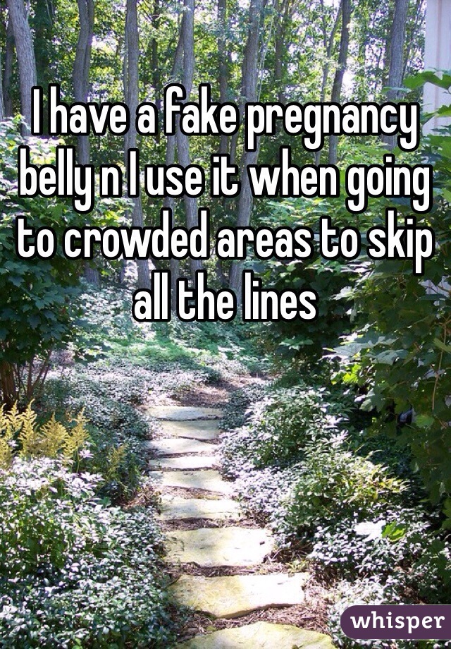 I have a fake pregnancy belly n I use it when going to crowded areas to skip all the lines