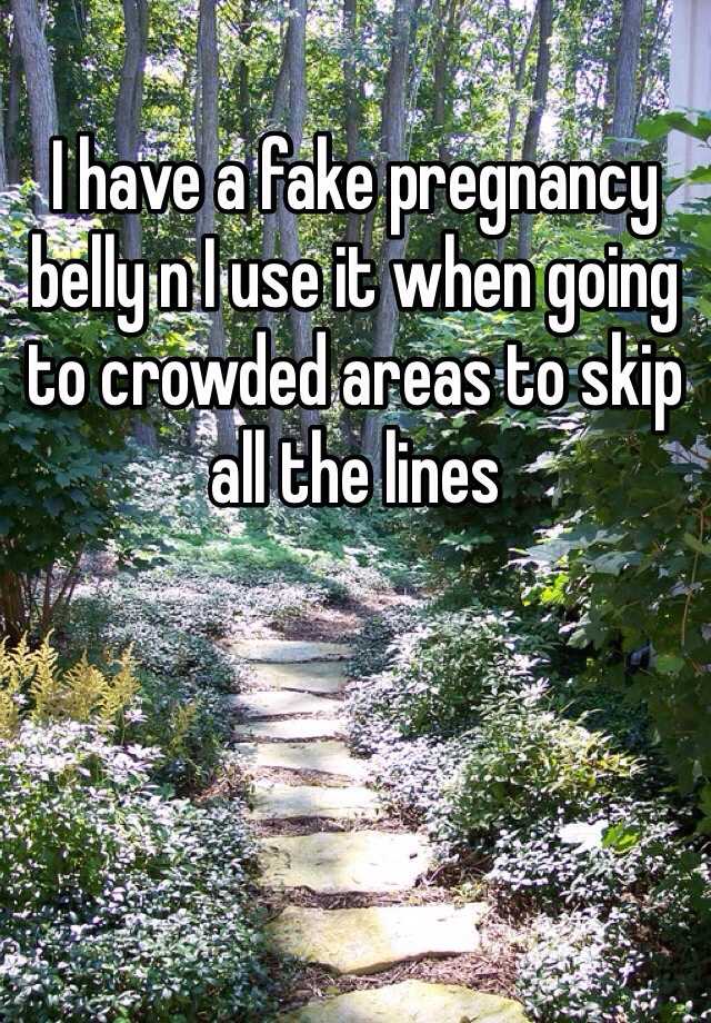 I have a fake pregnancy belly n I use it when going to crowded areas to skip all the lines