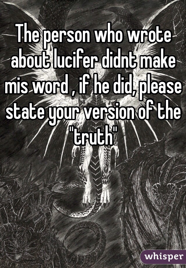 The person who wrote about lucifer didnt make mis word , if he did, please state your version of the "truth"