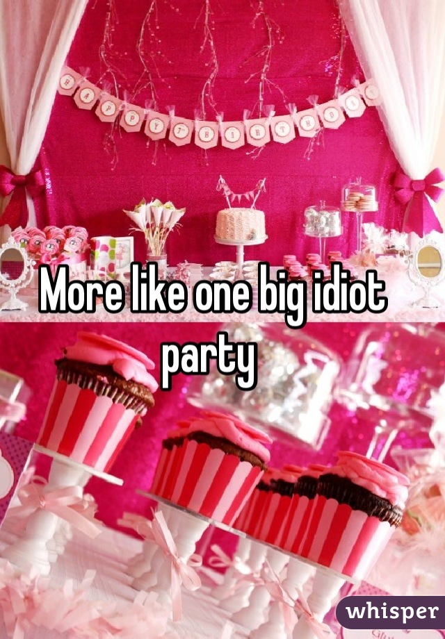 More like one big idiot party 