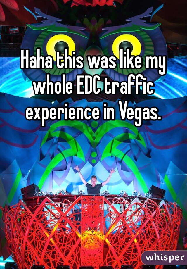 Haha this was like my whole EDC traffic experience in Vegas. 