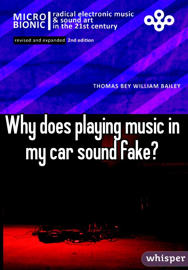 Why does playing music in my car sound fake?