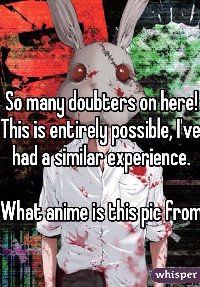 So many doubters on here! This is entirely possible, I've had a similar experience.

What anime is this pic from