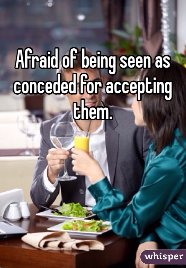 Afraid of being seen as conceded for accepting them.