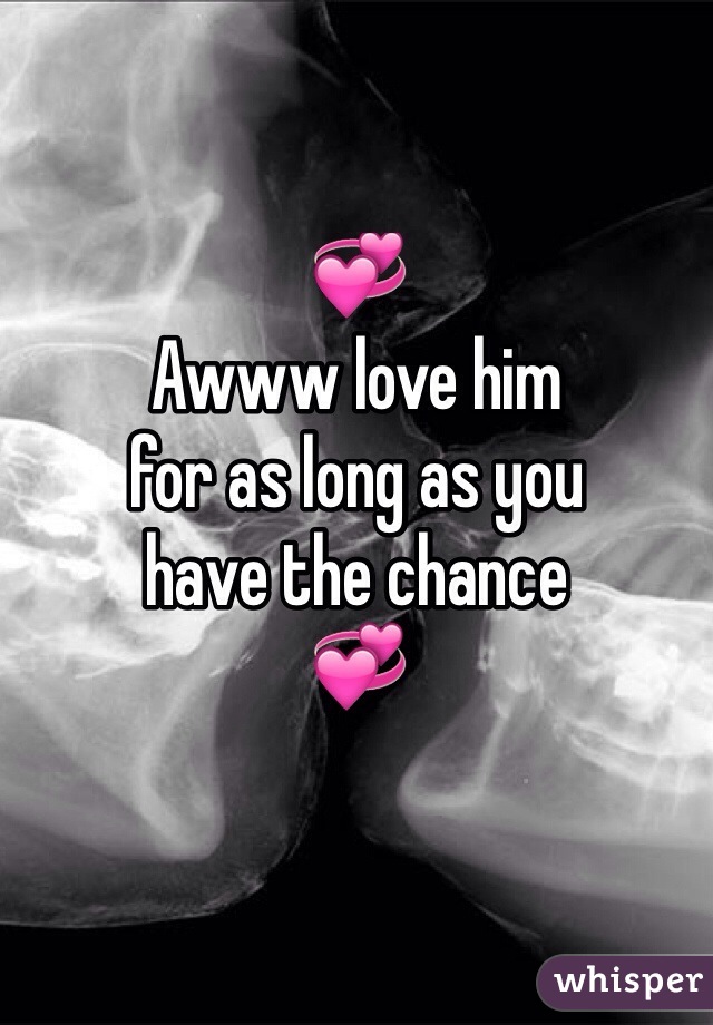 💞
Awww love him 
for as long as you
have the chance
💞