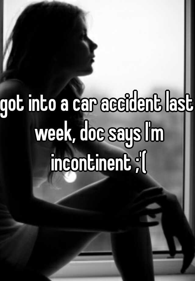 got-into-a-car-accident-last-week-doc-says-i-m-incontinent