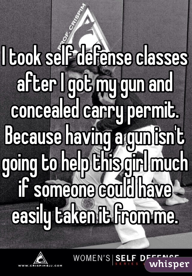 I took self defense classes after I got my gun and concealed carry permit. Because having a gun isn't going to help this girl much if someone could have easily taken it from me.