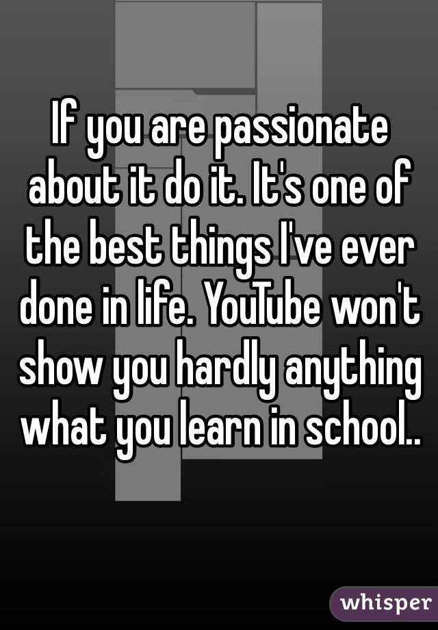 If you are passionate about it do it. It's one of the best things I've ever done in life. YouTube won't show you hardly anything what you learn in school..