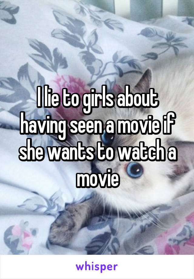 I lie to girls about having seen a movie if she wants to watch a movie