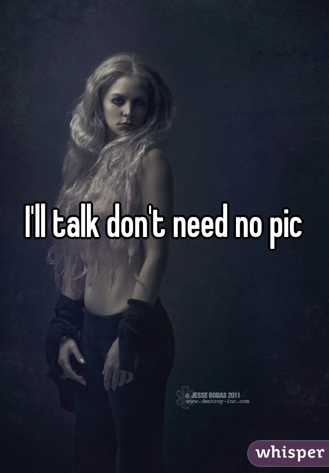 I'll talk don't need no pic