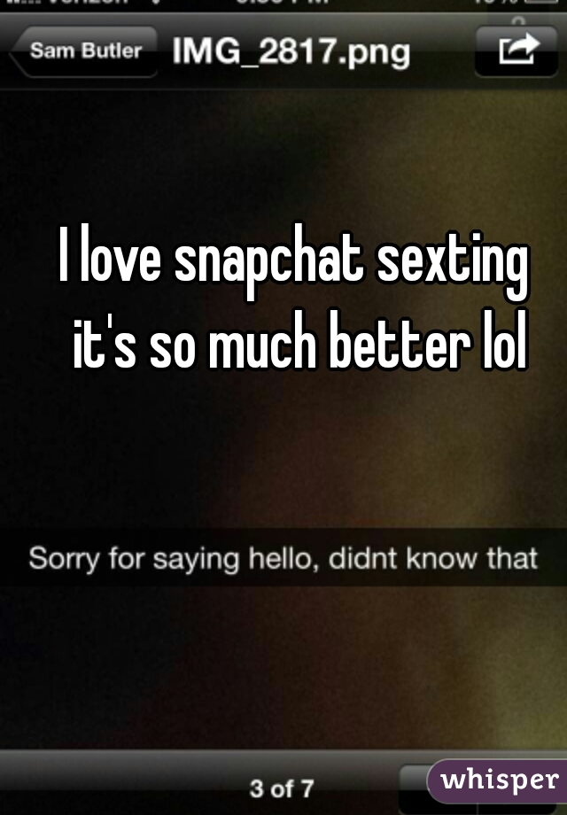 I love snapchat sexting 


it's so much better lol