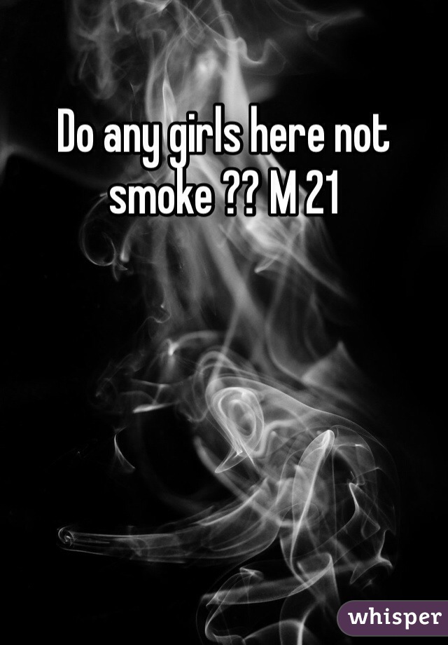 Do any girls here not smoke ?? M 21