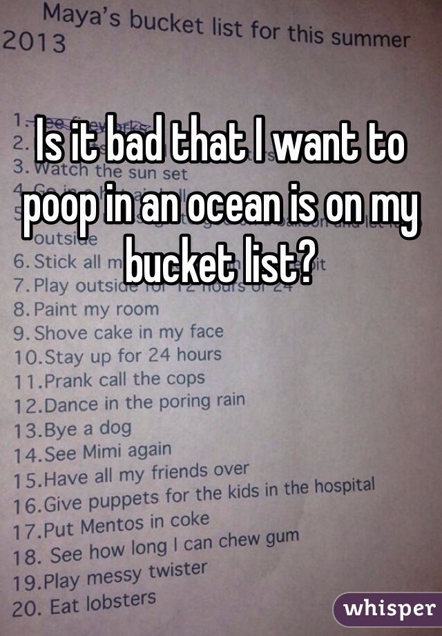Is it bad that I want to poop in an ocean is on my bucket list? 