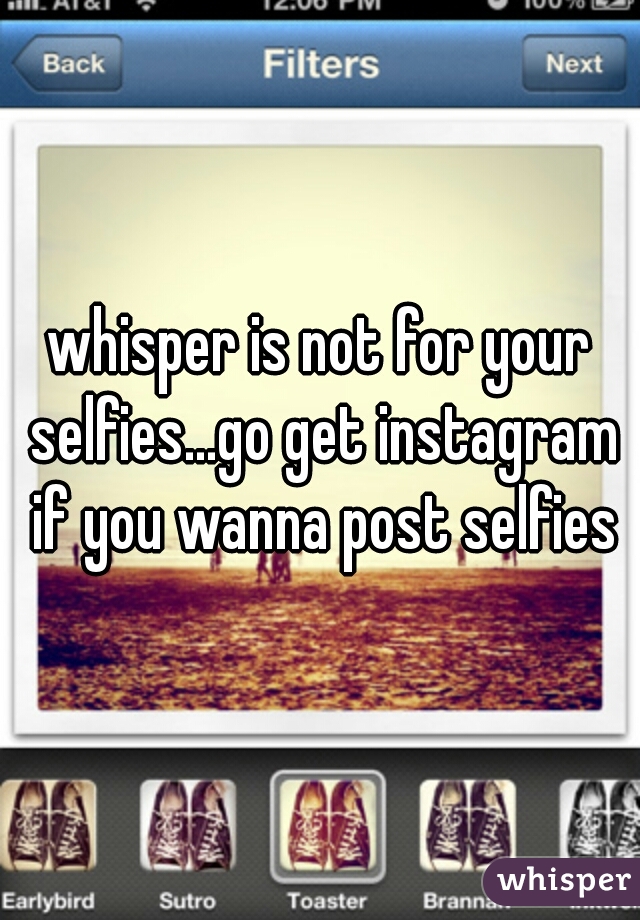 whisper is not for your selfies...go get instagram if you wanna post selfies
