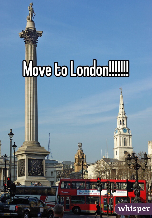 Move to London!!!!!!!