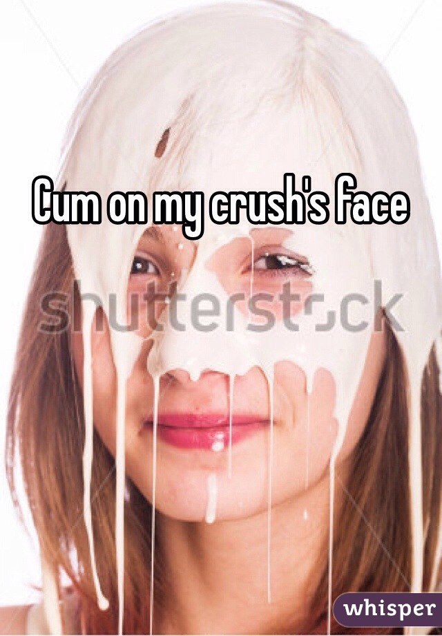 Cum on my crush's face 