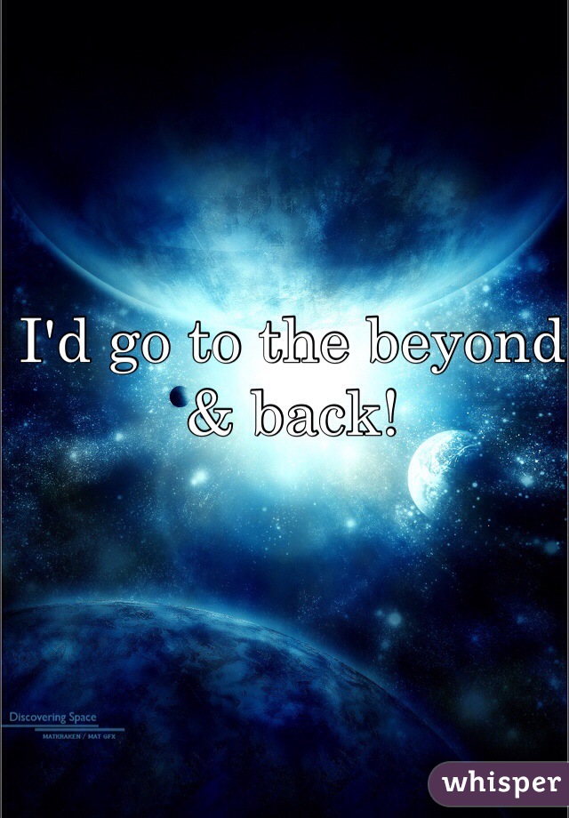 I'd go to the beyond & back!