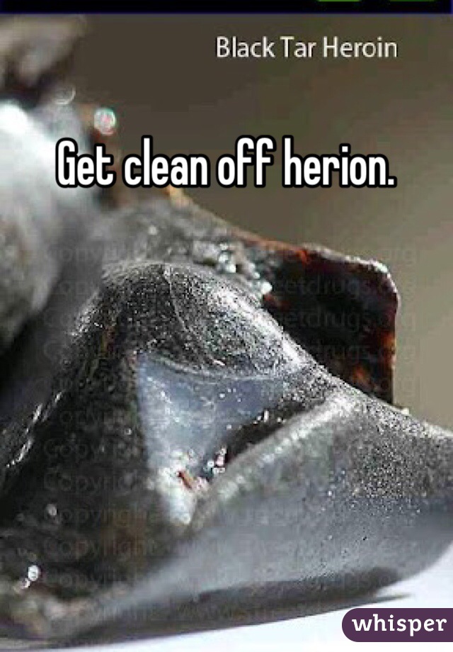 Get clean off herion. 