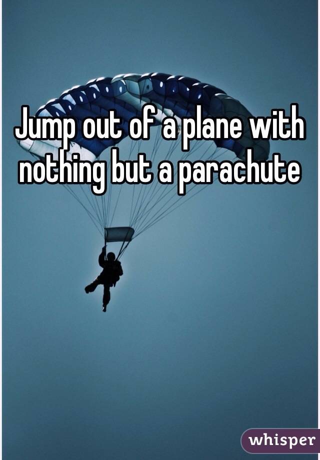 Jump out of a plane with nothing but a parachute