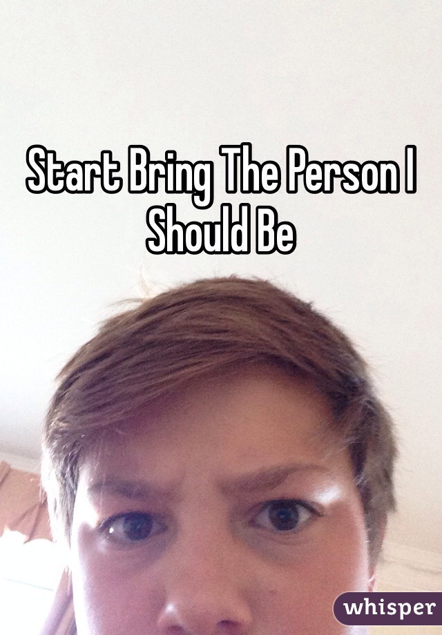 Start Bring The Person I Should Be