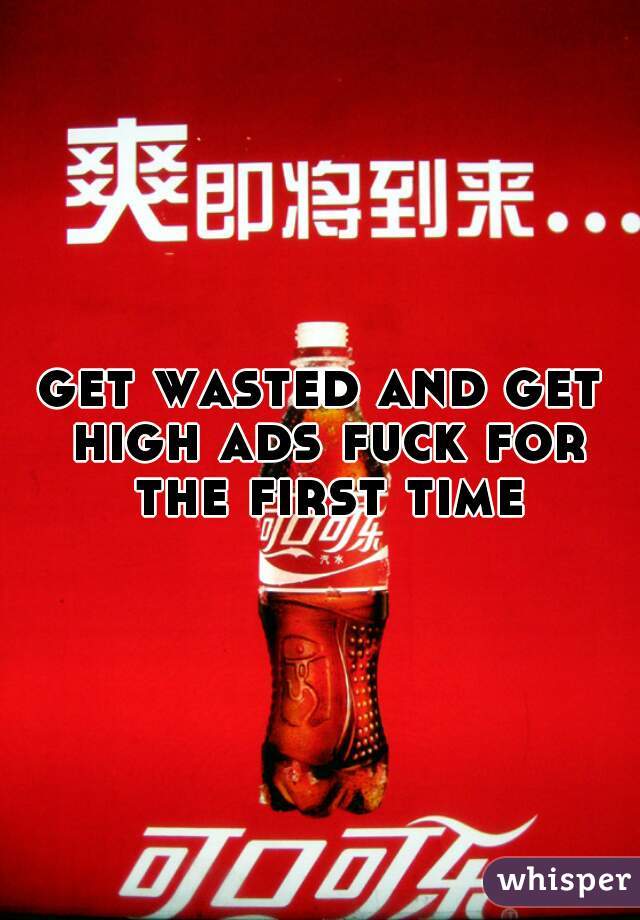 get wasted and get high ads fuck for the first time,