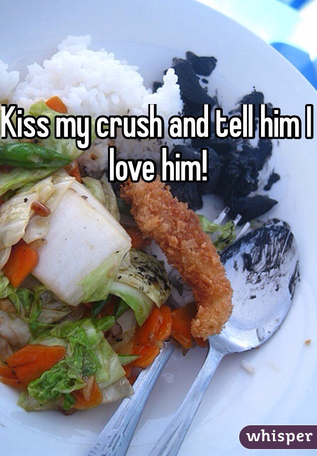 Kiss my crush and tell him I love him!