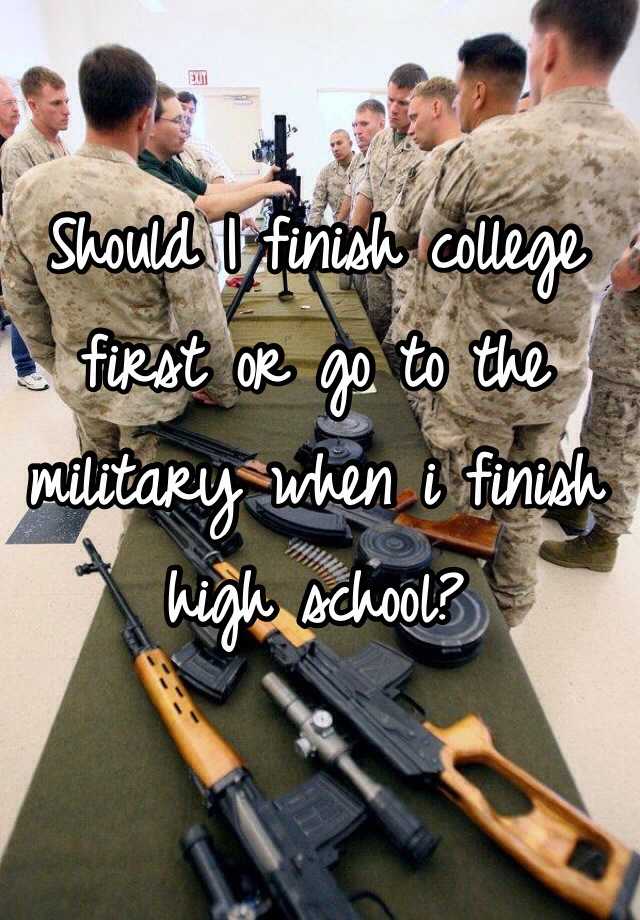 should-i-finish-college-first-or-go-to-the-military-when-i-finish-high