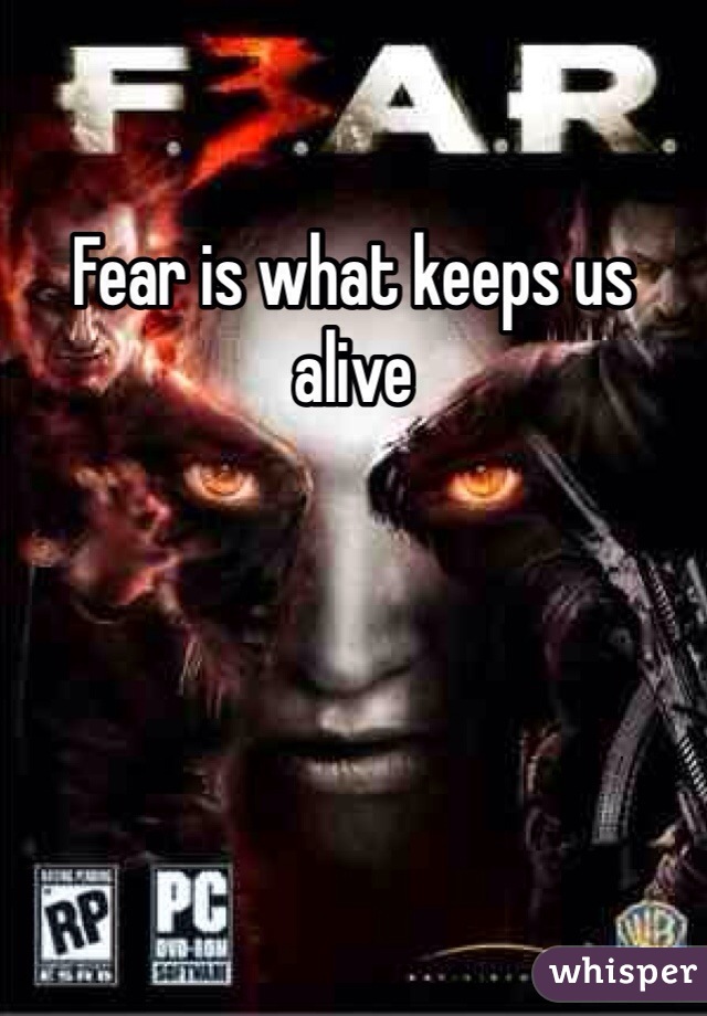 Fear is what keeps us alive