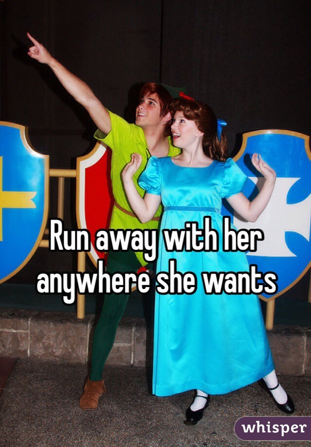 Run away with her anywhere she wants