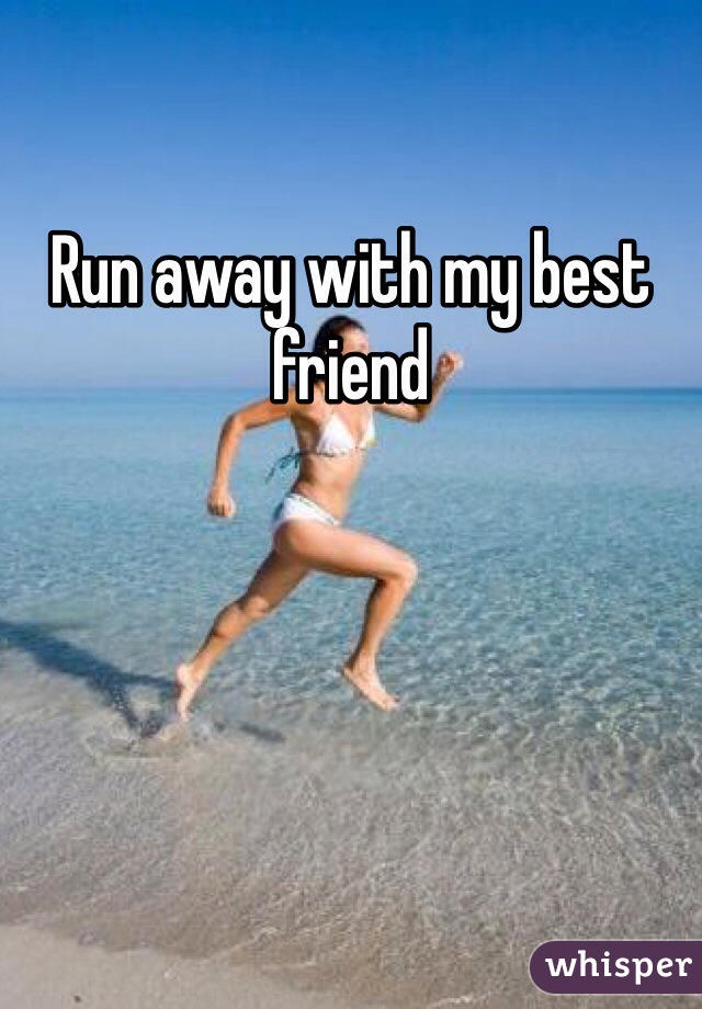 Run away with my best friend 