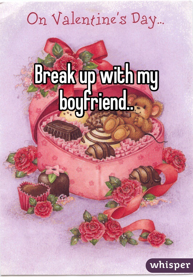 Break up with my boyfriend..