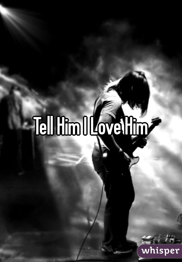 Tell Him I Love Him