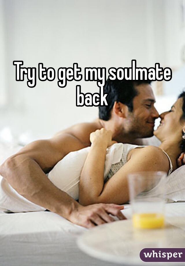 Try to get my soulmate back