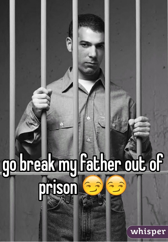 go break my father out of prison 😏😏 