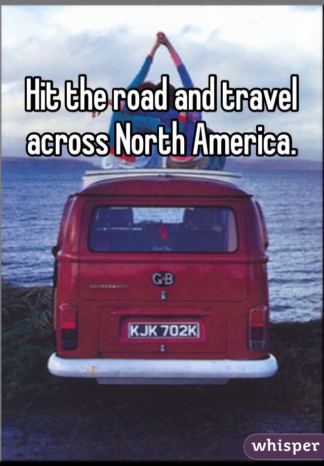 Hit the road and travel across North America. 